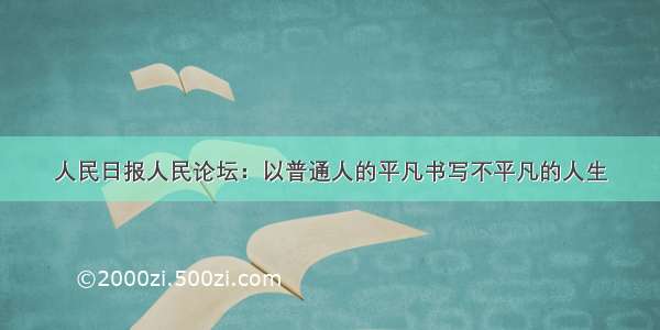 人民日报人民论坛：以普通人的平凡书写不平凡的人生