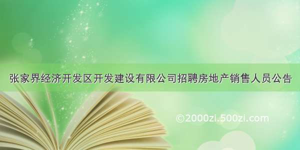 张家界经济开发区开发建设有限公司招聘房地产销售人员公告