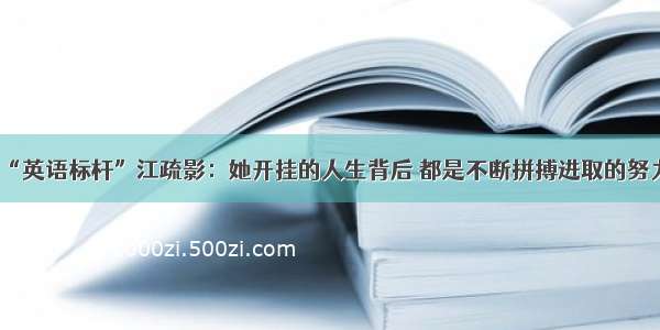 “英语标杆”江疏影：她开挂的人生背后 都是不断拼搏进取的努力