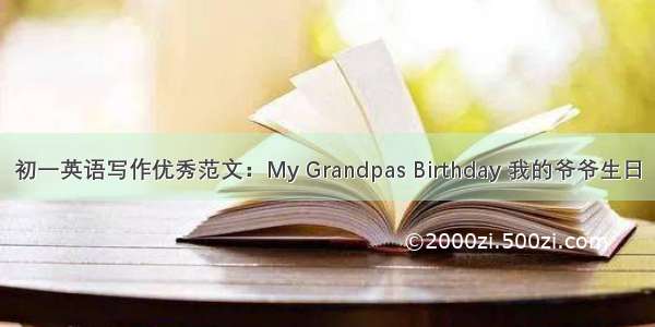 初一英语写作优秀范文：My Grandpas Birthday 我的爷爷生日