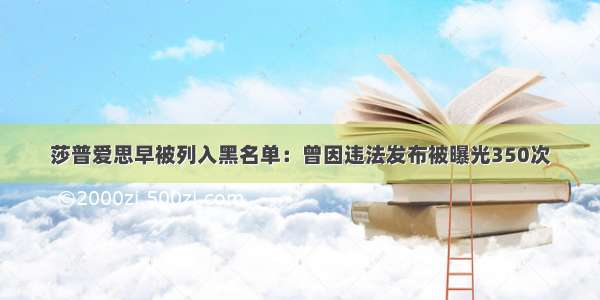 莎普爱思早被列入黑名单：曾因违法发布被曝光350次