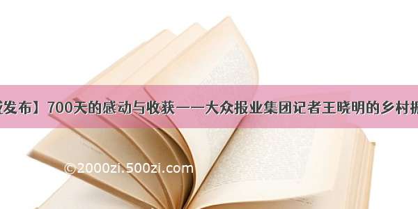 【权威发布】700天的感动与收获——大众报业集团记者王晓明的乡村振兴日记