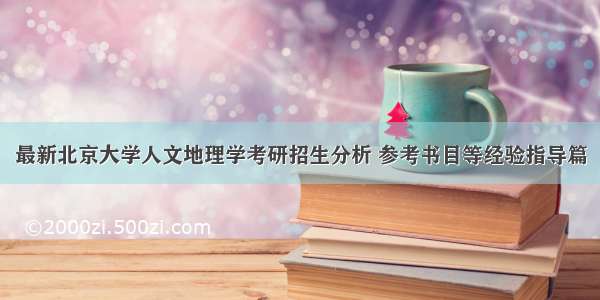 最新北京大学人文地理学考研招生分析 参考书目等经验指导篇