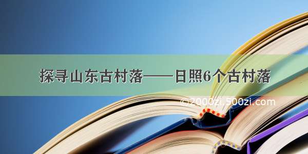 探寻山东古村落——日照6个古村落