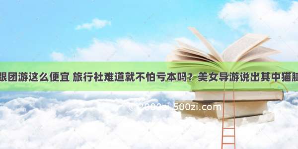 跟团游这么便宜 旅行社难道就不怕亏本吗？美女导游说出其中猫腻