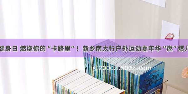 全民健身日 燃烧你的“卡路里”！新乡南太行户外运动嘉年华“燃”爆八里沟