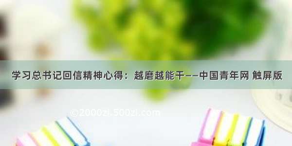 学习总书记回信精神心得：越磨越能干——中国青年网 触屏版