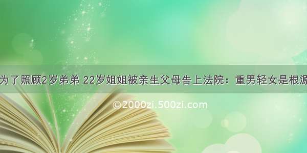 为了照顾2岁弟弟 22岁姐姐被亲生父母告上法院：重男轻女是根源