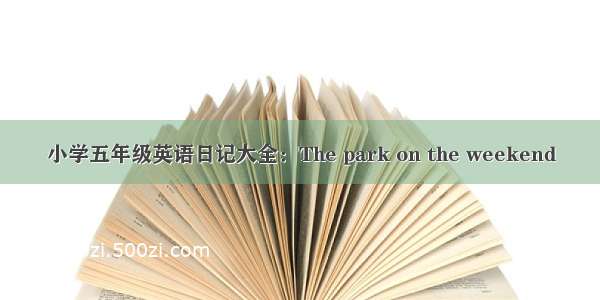 小学五年级英语日记大全：The park on the weekend