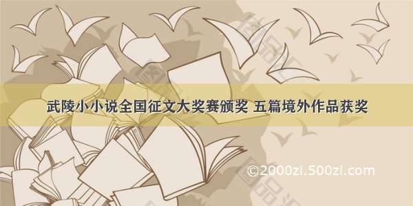 武陵小小说全国征文大奖赛颁奖 五篇境外作品获奖