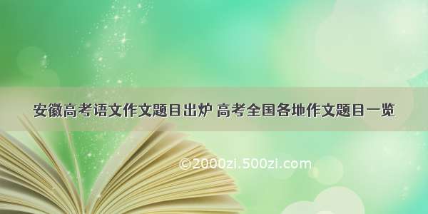 安徽高考语文作文题目出炉 高考全国各地作文题目一览