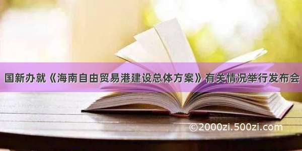 国新办就《海南自由贸易港建设总体方案》有关情况举行发布会