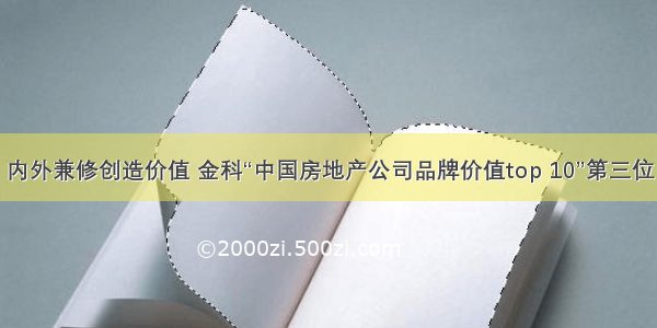 内外兼修创造价值 金科“中国房地产公司品牌价值top 10”第三位