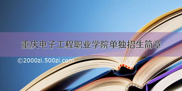 重庆电子工程职业学院单独招生简章
