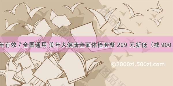 一年有效 / 全国通用 美年大健康全面体检套餐 299 元新低（减 900 元）