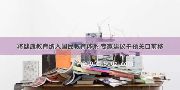 将健康教育纳入国民教育体系 专家建议干预关口前移