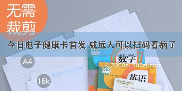 今日电子健康卡首发 威远人可以扫码看病了