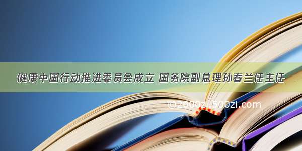 健康中国行动推进委员会成立 国务院副总理孙春兰任主任