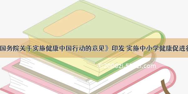 《国务院关于实施健康中国行动的意见》印发 实施中小学健康促进行动