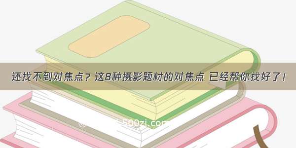 还找不到对焦点？这8种摄影题材的对焦点 已经帮你找好了！