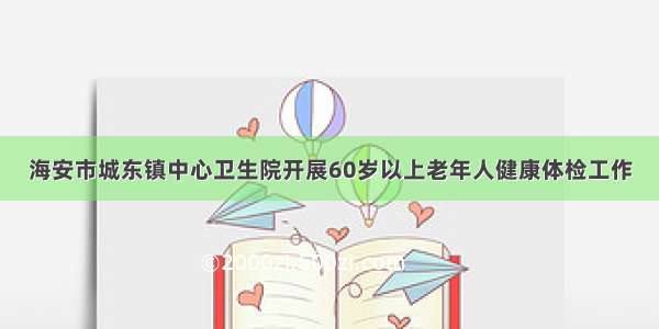 海安市城东镇中心卫生院开展60岁以上老年人健康体检工作