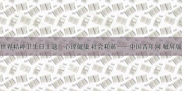 世界精神卫生日主题：心理健康 社会和谐——中国青年网 触屏版