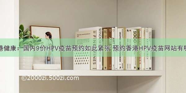 维港健康：国内9价HPV疫苗预约如此紧张 预约香港HPV疫苗网站有哪些