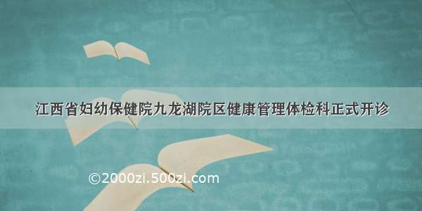江西省妇幼保健院九龙湖院区健康管理体检科正式开诊