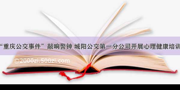 “重庆公交事件”敲响警钟 城阳公交第一分公司开展心理健康培训课