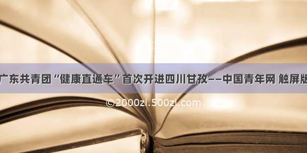 广东共青团“健康直通车”首次开进四川甘孜——中国青年网 触屏版