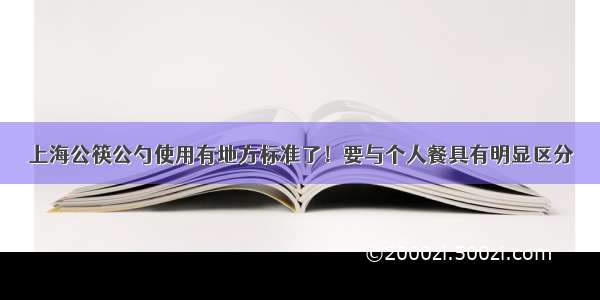 上海公筷公勺使用有地方标准了！要与个人餐具有明显区分