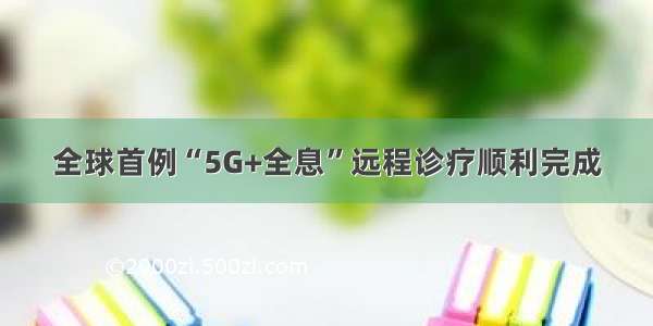 全球首例“5G+全息”远程诊疗顺利完成