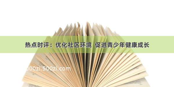 热点时评：优化社区环境  促进青少年健康成长