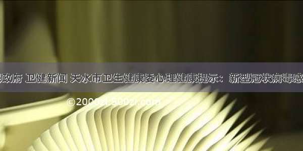 天水市人民政府 卫健新闻 天水市卫生健康委心理健康提示：新型冠状病毒感染的肺炎防