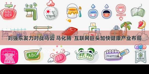 刘强东发力对战马云 马化腾  互联网巨头加快健康产业布局