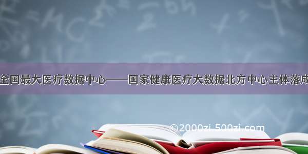 全国最大医疗数据中心——国家健康医疗大数据北方中心主体落成