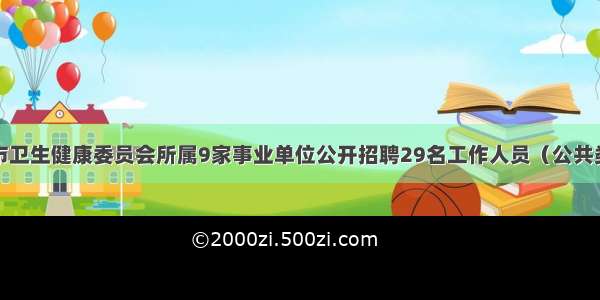 度成都市卫生健康委员会所属9家事业单位公开招聘29名工作人员（公共类）公告