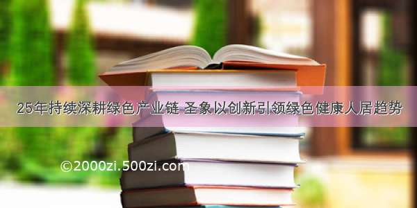 25年持续深耕绿色产业链 圣象以创新引领绿色健康人居趋势