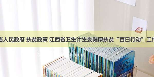 江西省人民政府 扶贫政策 江西省卫生计生委健康扶贫“百日行动”工作方案