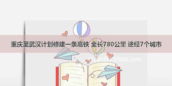 重庆至武汉计划修建一条高铁 全长780公里 途经7个城市