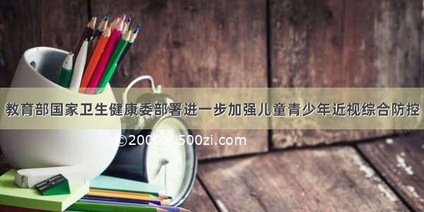 教育部国家卫生健康委部署进一步加强儿童青少年近视综合防控