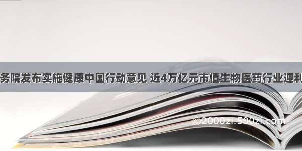 国务院发布实施健康中国行动意见 近4万亿元市值生物医药行业迎利好