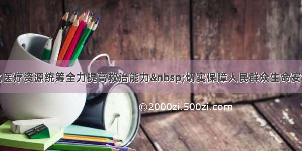 孙志刚：强化医疗资源统筹全力提高救治能力 切实保障人民群众生命安全和身体健康