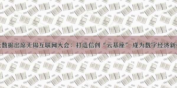 华云数据出席无锡互联网大会：打造信创“云基座” 成为数字经济新引擎