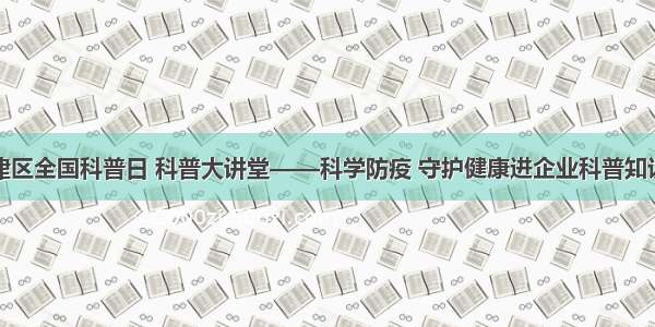 成都市新津区全国科普日 科普大讲堂——科学防疫 守护健康进企业科普知识讲座活动