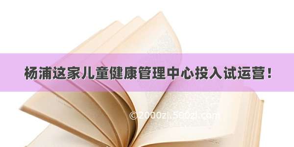 杨浦这家儿童健康管理中心投入试运营！