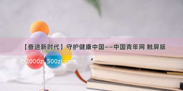 【奋进新时代】守护健康中国——中国青年网 触屏版