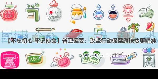 【不忘初心 牢记使命】省卫健委：攻坚行动促健康扶贫更精准