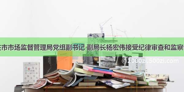 重庆市市场监督管理局党组副书记 副局长杨宏伟接受纪律审查和监察调查