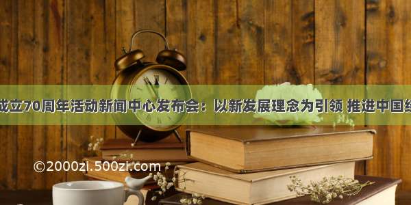 庆祝新中国成立70周年活动新闻中心发布会：以新发展理念为引领 推进中国经济平稳健康